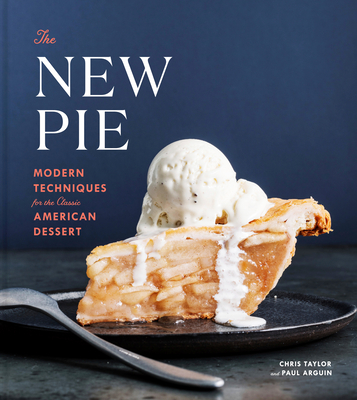 The New Pie: Modern Techniques for the Classic American Dessert: A Baking Book - Taylor, Chris, and Arguin, Paul