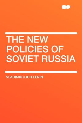 The New Policies of Soviet Russia - Lenin, Vladimir Ilich