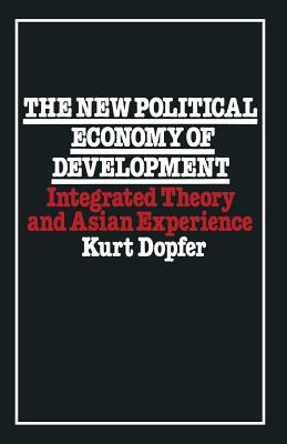 The New Political Economy of Development: Integrated Theory and Asian Experience - Dopfer, Kurt