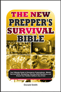 The New Prepper's Survival Bible: Your Ultimate Guide to Emergency Preparedness - Master Survival Skills, Stockpiling, Canning, Build Resilience, and Ensure Your Family's Safety in Any Crisis!