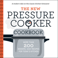 The New Pressure Cooker Cookbook: More Than 200 Modern, Easy Recipes for Today's Kitchen