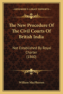 The New Procedure of the Civil Courts of British India: Not Established by Royal Charter (1860)