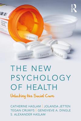 The New Psychology of Health: Unlocking the Social Cure - Haslam, Catherine, and Jetten, Jolanda, and Cruwys, Tegan