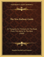 The New Railway Guide: Or Thoughts for Thinkers on the Road from This World to the Next (1848)