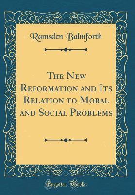 The New Reformation and Its Relation to Moral and Social Problems (Classic Reprint) - Balmforth, Ramsden