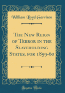 The New Reign of Terror in the Slaveholding States, for 1859-60 (Classic Reprint)