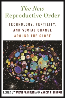 The New Reproductive Order: Technology, Fertility, and Social Change Around the Globe - Franklin, Sarah (Editor), and Inhorn, Marcia C (Editor)