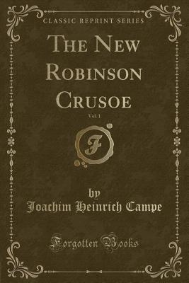 The New Robinson Crusoe, Vol. 1 (Classic Reprint) - Campe, Joachim Heinrich