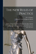 The New Rules of Practice [microform]: and the Proposed New Rules of Pleading of the Queen's Bench and Common Pleas, Upper Canada; With the Schedule of Forms and Table of Costs Under the Common Law Procedure Act, 1856; With Notes
