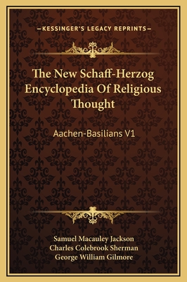 The New Schaff-Herzog Encyclopedia of Religious Thought: Aachen-Basilians V1 - Jackson, Samuel MacAuley (Editor), and Sherman, Charles Colebrook (Editor), and Gilmore, George William (Editor)