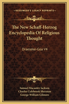 The New Schaff-Herzog Encyclopedia of Religious Thought: Draeseke-Goa V4 - Jackson, Samuel MacAuley (Editor), and Sherman, Charles Colebrook (Editor), and Gilmore, George William (Editor)