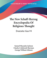 The New Schaff-Herzog Encyclopedia Of Religious Thought: Draeseke-Goa V4