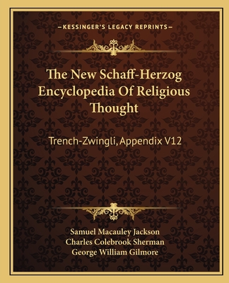 The New Schaff-Herzog Encyclopedia Of Religious Thought: Trench-Zwingli, Appendix V12 - Jackson, Samuel MacAuley (Editor), and Sherman, Charles Colebrook (Editor), and Gilmore, George William (Editor)