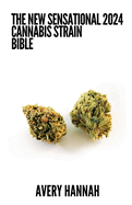 The New Sensational 2024 Cannabis Strain Bible: The Detailed Guide Book About Cannabis Strain