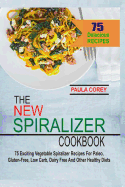 The New Spiralizer Cookbook: 75 Exciting Vegetable Spiralizer Recipes For Paleo, Gluten-Free, Low Carb, Dairy Free And Other Healthy Diets