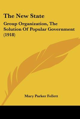 The New State: Group Organization, The Solution Of Popular Government (1918) - Follett, Mary Parker