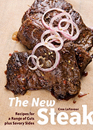 The New Steak: Recipes for a Range of Cuts Plus Savory Sides - LeFavour, Cree, and De Los Santos, Penny (Photographer)