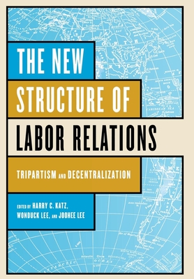 The New Structure of Labor Relations - Katz, Harry C (Editor), and Lee, Wonduck (Editor), and Lee, Joohee (Editor)