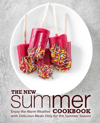 The New Summer Cookbook: Enjoy the Warm Weather with Delicious Meals Only for the Summer Season - Press, Booksumo