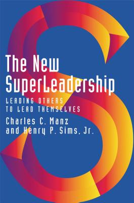 The New Superleadership: Leading Others to Lead Themselves - Manz, Charles C, Dr., and Sims, Henry P