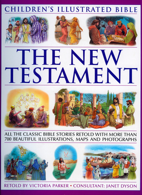 The New Testament (Children's Illustratedtrated Bible): All the Classic Bible Stories Retold with More Than 500 Beautiful Illustrations, Maps and Photographs - Parker, Victoria, and Dyson, Janet