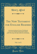 The New Testament for English Readers, Vol. 1 of 2: Containing the Authorized Version, with Marginal Corrections of Readings and Renderings, Marginal References, and a Critical and Explanatory Commentary; Part II.-The Gospel of St. John, and the Acts of T
