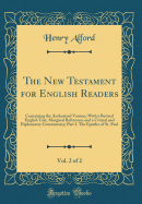 The New Testament for English Readers, Vol. 2 of 2: Containing the Authorized Version, with a Revised English Text, Marginal References and a Critical and Explanatory Commentary; Part I. the Epistles of St. Paul (Classic Reprint)