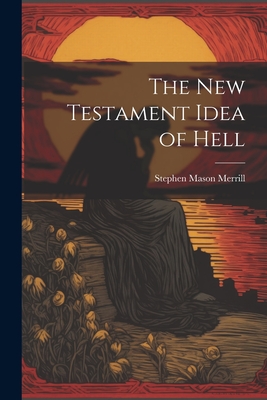 The New Testament Idea of Hell - Merrill, Stephen Mason 1825-1905