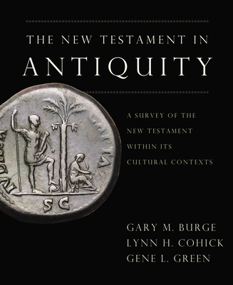 The New Testament in Antiquity: A Survey of the New Testament Within Its Cultural Context - Burge, Gary M, Ph.D., and Cohick, Lynn H, and Green, Gene L