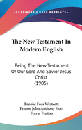 The New Testament In Modern English: Being The New Testament Of Our Lord And Savior Jesus Christ (1905)
