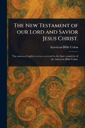 The New Testament of Our Lord and Savior Jesus Christ.