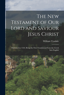 The New Testament of Our Lord and Saviour Jesus Christ: Published in 1526; Being the First Translation From the Greek Into English