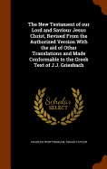 The New Testament of Our Lord and Saviour Jesus Christ, Revised from the Authorized Version with the Aid of Other Translations and Made Conformable to the Greek Text of J.J. Griesbach