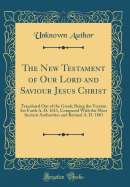 The New Testament of Our Lord and Saviour Jesus Christ: Translated Out of the Greek; Being the Version Set Forth A. D. 1611, Compared with the Most Ancient Authorities and Revised A. D. 1881 (Classic Reprint)