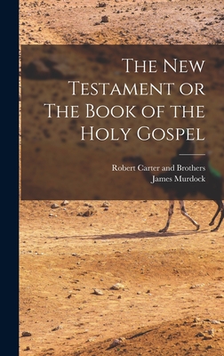 The New Testament or The Book of the Holy Gospel - Murdock, James, and Robert Carter and Brothers (Creator)