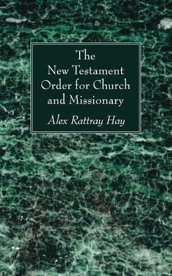 The New Testament Order for Church and Missionary - Hay, Alex Rattray