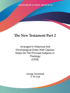 The New Testament Part 2: Arranged In Historical And Chronological Order, With Copious Notes On The Principal Subjects In Theology (1838)