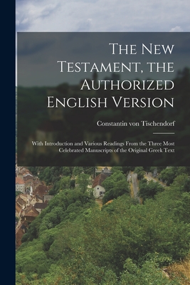 The New Testament, the Authorized English Version: With Introduction and Various Readings From the Three Most Celebrated Manuscripts of the Original Greek Text - Tischendorf, Constantin Von