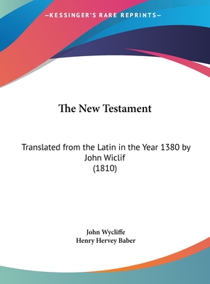 The New Testament: Translated from the Latin in the Year 1380 by John Wiclif (1810) - Wycliffe, John, and Baber, Henry Hervey