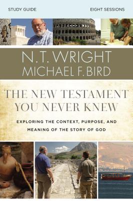The New Testament You Never Knew Bible Study Guide: Exploring the Context, Purpose, and Meaning of the Story of God - Wright, N T, and Bird, Michael F