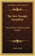 The New Thought Simplified: How To Gain Harmony And Health