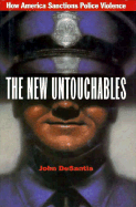 The New Untouchables: How America Sanctions Police Violence - DeSantis, John