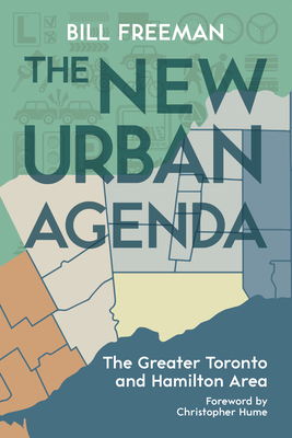 The New Urban Agenda: The Greater Toronto and Hamilton Area - Freeman, Bill, and Hume, Christopher (Foreword by)