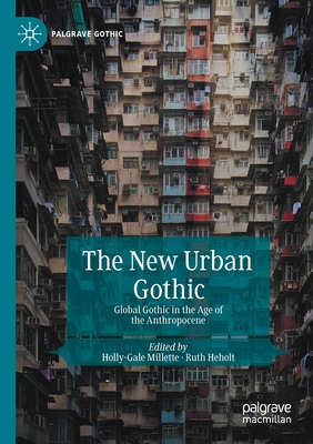 The New Urban Gothic: Global Gothic in the Age of the Anthropocene - Millette, Holly-Gale (Editor), and Heholt, Ruth (Editor)