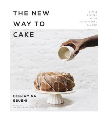 The New Way to Cake: Simple Recipes with Exceptional Flavor - Ebuehi, Benjamina