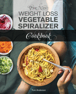 The New Weight Loss Vegetable Spiralizer Cookbook: 101 Tasty Spiralizer Recipes For Your Vegetable Slicer & Zoodle Maker