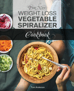 The New Weight Loss Vegetable Spiralizer Cookbook (Ed 2): 101 Tasty Spiralizer Recipes For Your Vegetable Slicer & Zoodle Maker (zoodler, spiraler, spiral slicer)