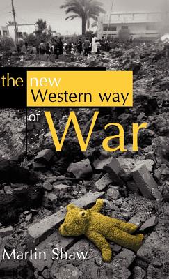 The New Western Way of War: Risk-Transfer War and Its Crisis in Iraq - Shaw, Martin, Dr.