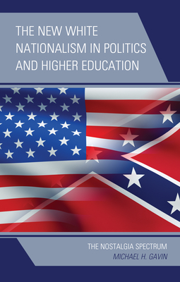 The New White Nationalism in Politics and Higher Education: The Nostalgia Spectrum - Gavin, Michael H