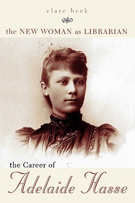 The New Woman as Librarian: The Career of Adelaide Hasse - Beck, Clare, Ms.